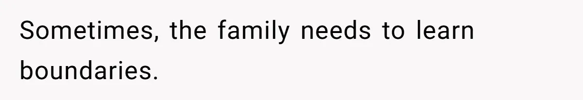 Sometimes, the family needs to learn boundaries.