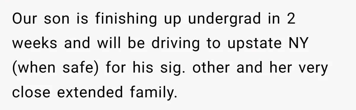 Our son is finishing up undergrad in 2 weeks and will be driving to upstate NY (when safe) for his sig. other and her very close extended family.