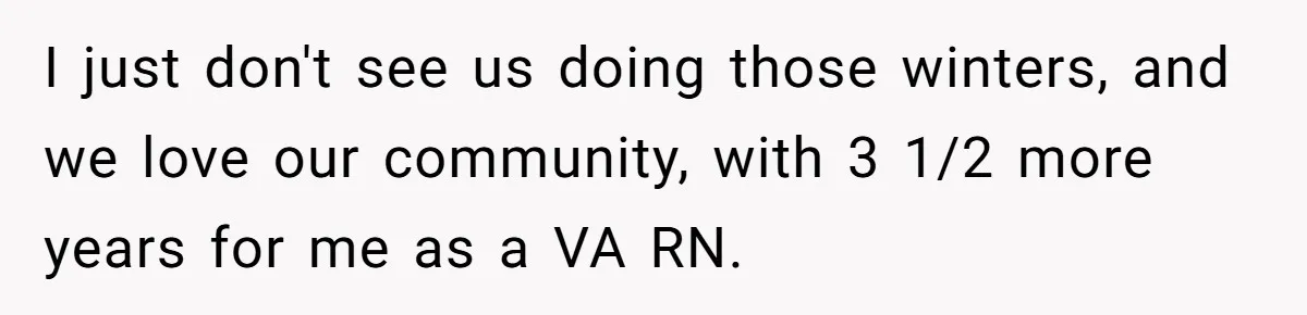 I just don't see us doing those winters, and we love our community, with 3 1/2 more years for me as a VA RN.