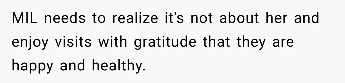 MIL needs to realize it's not about her and enjoy visits with gratitude that they are happy and healthy.