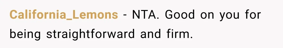 California_Lemons − NTA. Good on you for being straightforward and firm.