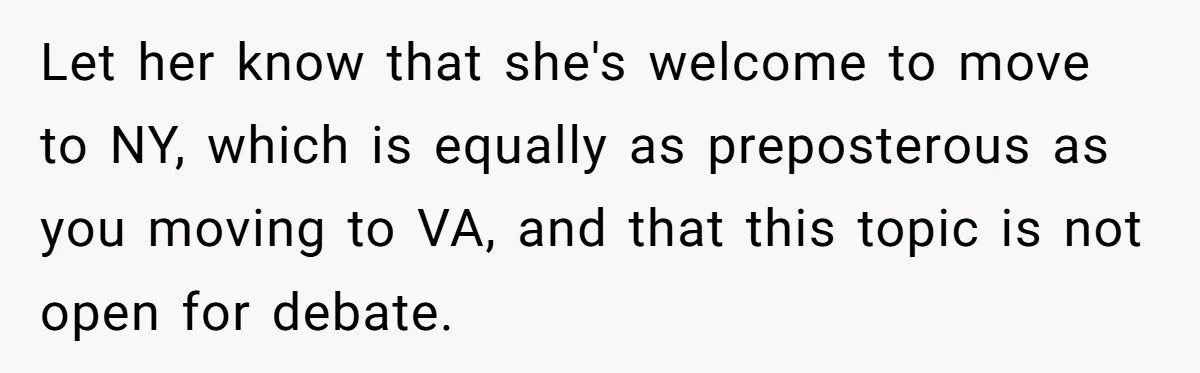 Let her know that she's welcome to move to NY, which is equally as preposterous as you moving to VA, and that this topic is not open for debate.