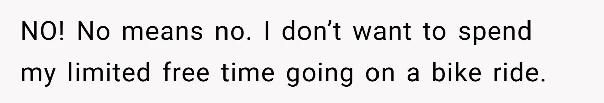NO! No means no. I don’t want to spend my limited free time going on a bike ride.