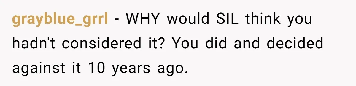 grayblue_grrl − WHY would SIL think you hadn't considered it? You did and decided against it 10 years ago.