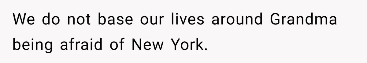 We do not base our lives around Grandma being afraid of New York.