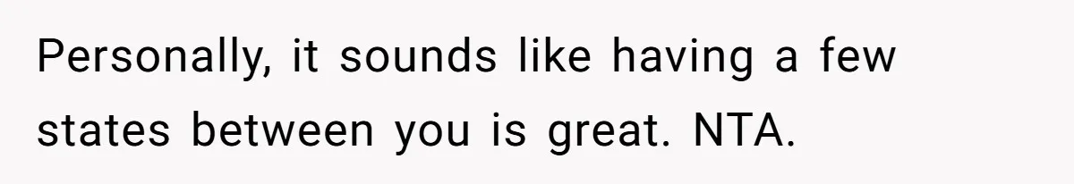 Personally, it sounds like having a few states between you is great. NTA.