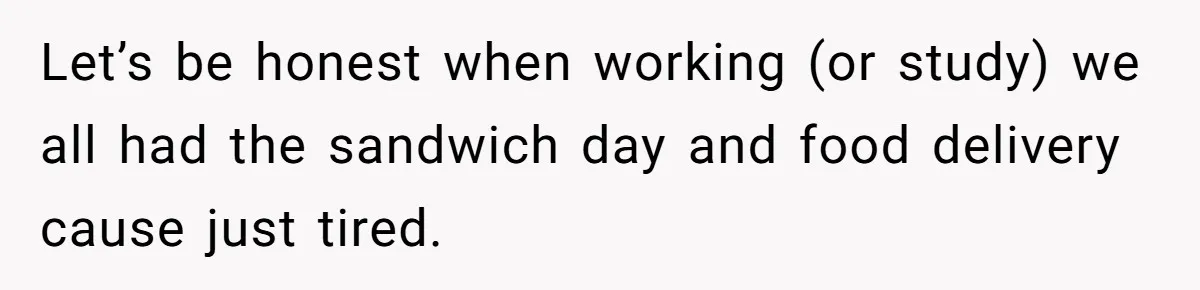 Let’s be honest when working (or study) we all had the sandwich day and food delivery cause just tired.