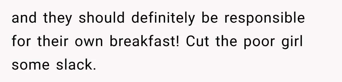 and they should definitely be responsible for their own breakfast! Cut the poor girl some slack.