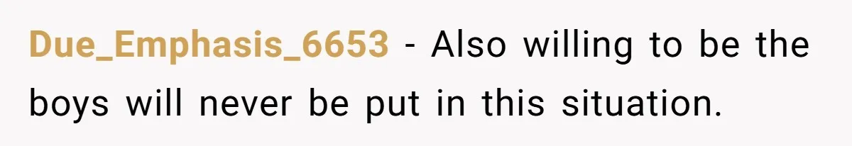 Due_Emphasis_6653 − Also willing to be the boys will never be put in this situation.