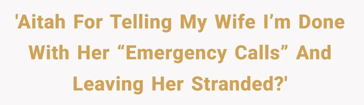 'AITAH for Telling My Wife I’m Done with Her “Emergency Calls” and Leaving Her Stranded?'