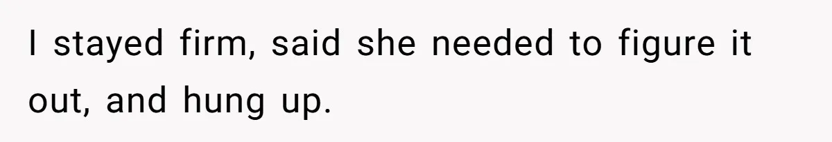 I stayed firm, said she needed to figure it out, and hung up.