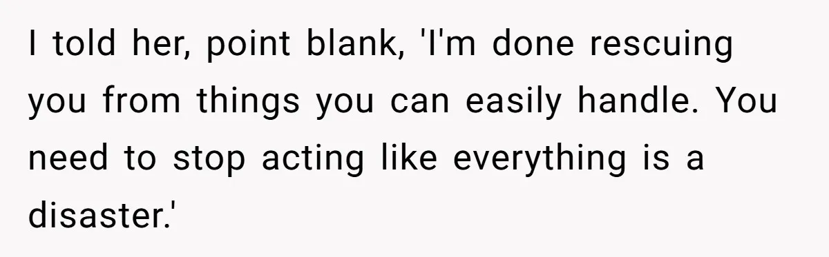 I told her, point blank, 'I'm done rescuing you from things you can easily handle. You need to stop acting like everything is a disaster.'
