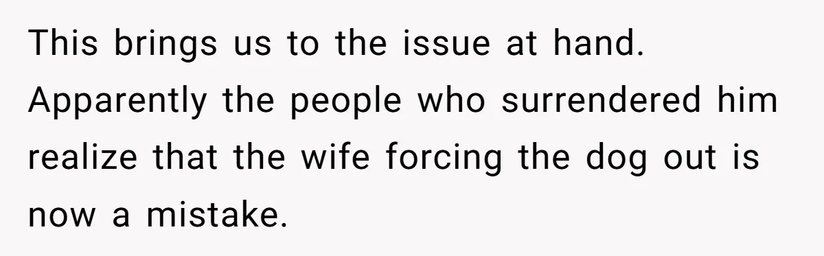 This brings us to the issue at hand. Apparently the people who surrendered him realize that the wife forcing the dog out is now a mistake.