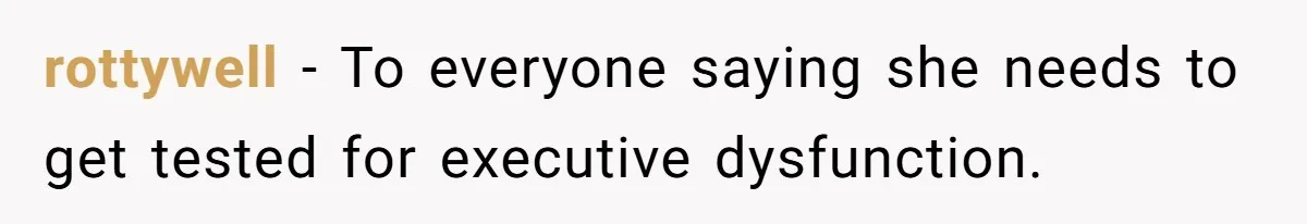 rottywell − To everyone saying she needs to get tested for executive dysfunction.