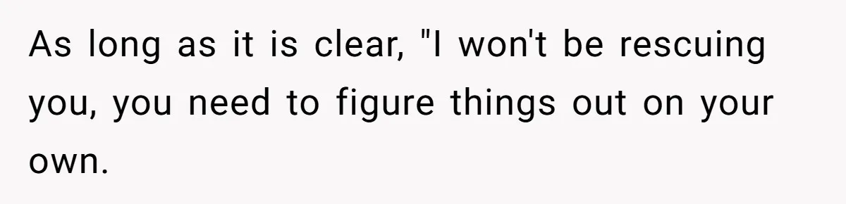 As long as it is clear, "I won't be rescuing you, you need to figure things out on your own.