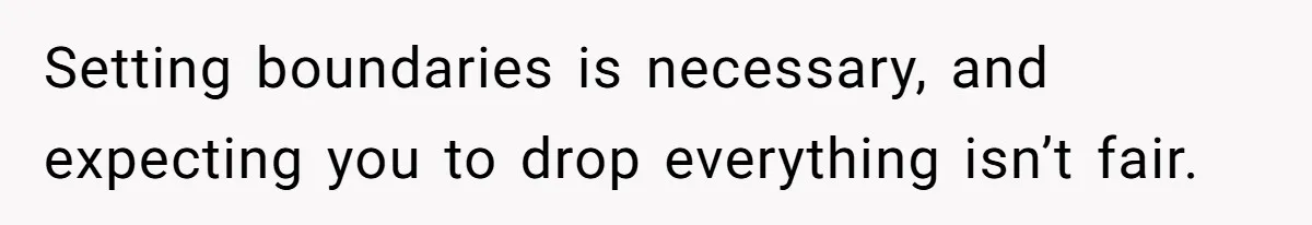 Setting boundaries is necessary, and expecting you to drop everything isn’t fair.