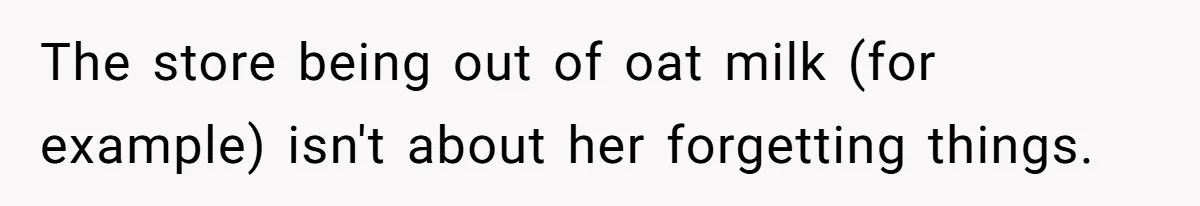 The store being out of oat milk (for example) isn't about her forgetting things.