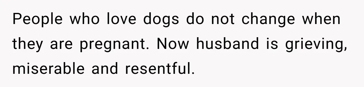People who love dogs do not change when they are pregnant. Now husband is grieving, miserable and resentful.
