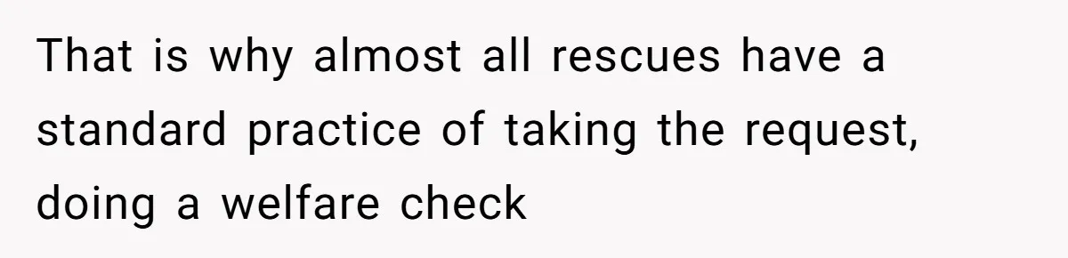 That is why almost all rescues have a standard practice of taking the request, doing a welfare check