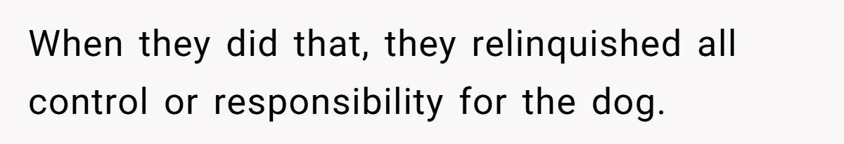 When they did that, they relinquished all control or responsibility for the dog.