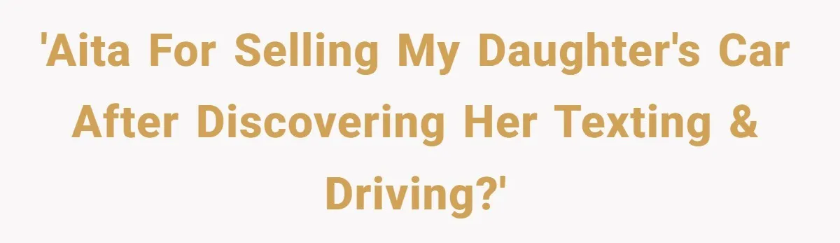 'AITA for selling my daughter's car after discovering her texting & driving?'