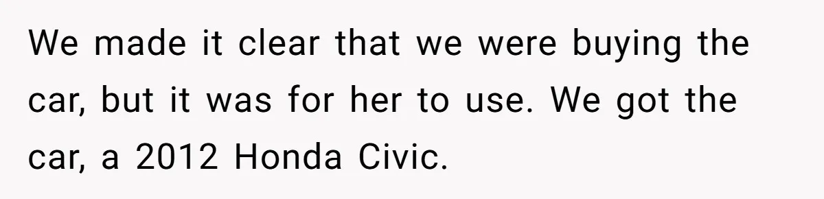 We made it clear that we were buying the car, but it was for her to use. We got the car, a 2012 Honda Civic.