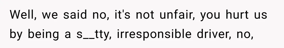 Well, we said no, it's not unfair, you hurt us by being a s__tty, irresponsible driver, no,