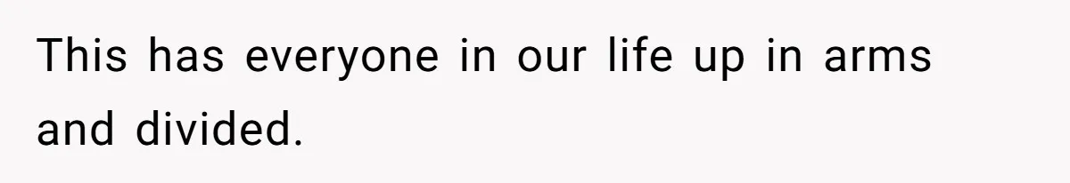 This has everyone in our life up in arms and divided.
