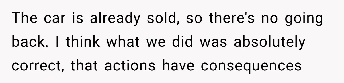The car is already sold, so there's no going back. I think what we did was absolutely correct, that actions have consequences