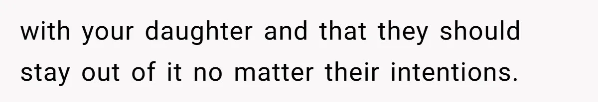with your daughter and that they should stay out of it no matter their intentions.