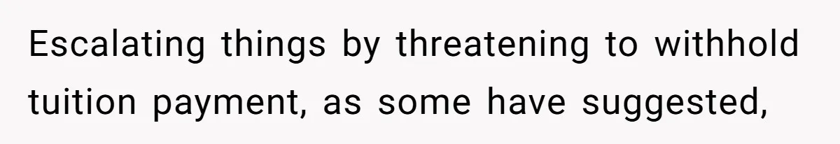 Escalating things by threatening to withhold tuition payment, as some have suggested,