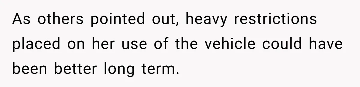 As others pointed out, heavy restrictions placed on her use of the vehicle could have been better long term.