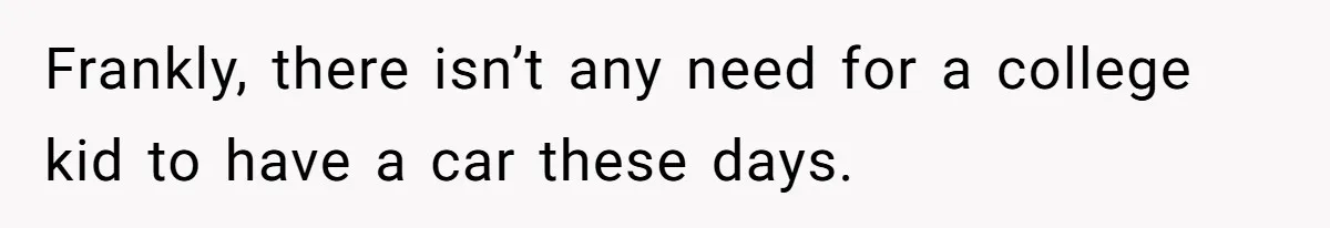 Frankly, there isn’t any need for a college kid to have a car these days.