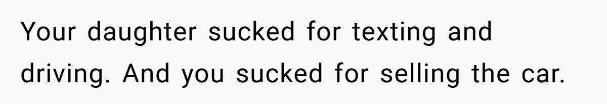 Your daughter sucked for texting and driving. And you sucked for selling the car.