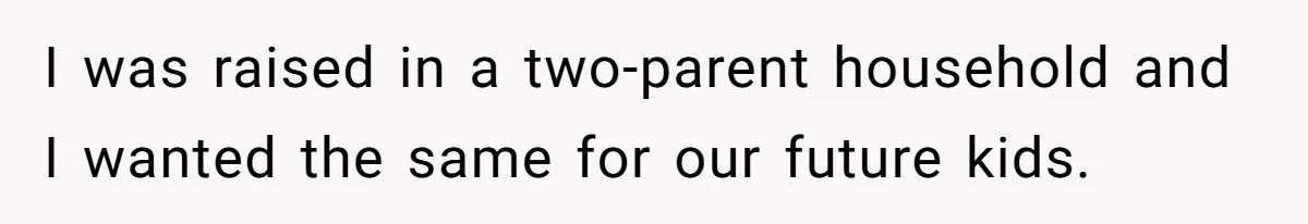 I was raised in a two-parent household and I wanted the same for our future kids.