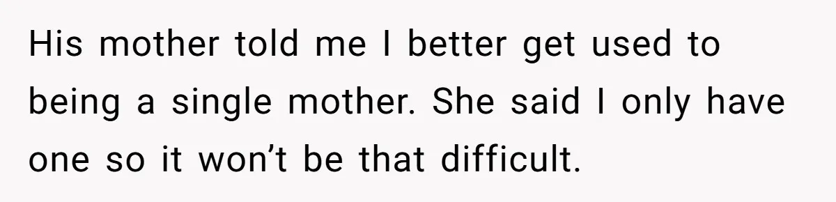 His mother told me I better get used to being a single mother. She said I only have one so it won’t be that difficult.