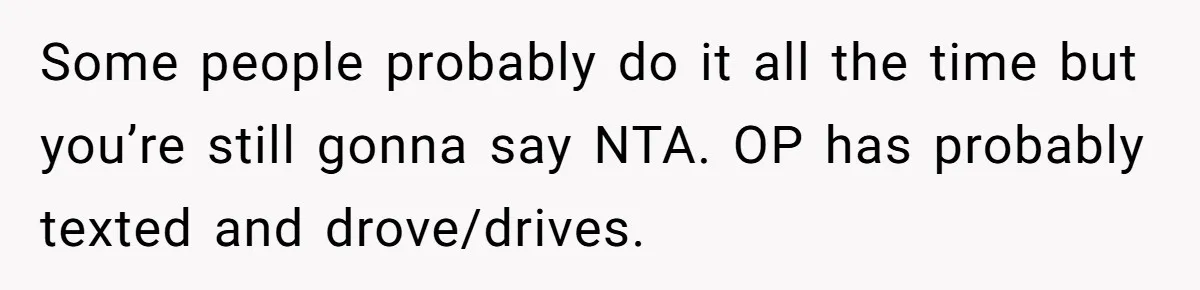Some people probably do it all the time but you’re still gonna say NTA. OP has probably texted and drove/drives.