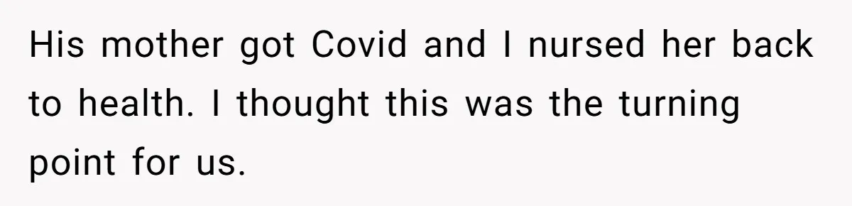 His mother got Covid and I nursed her back to health. I thought this was the turning point for us.