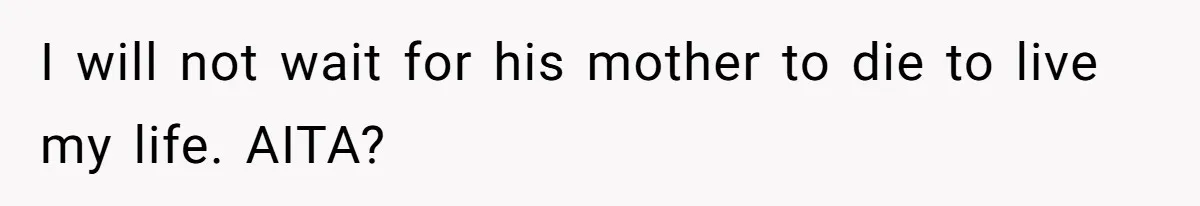 I will not wait for his mother to die to live my life. AITA?