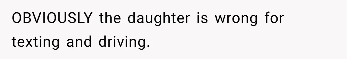 OBVIOUSLY the daughter is wrong for texting and driving.