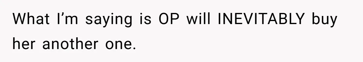 What I’m saying is OP will INEVITABLY buy her another one.