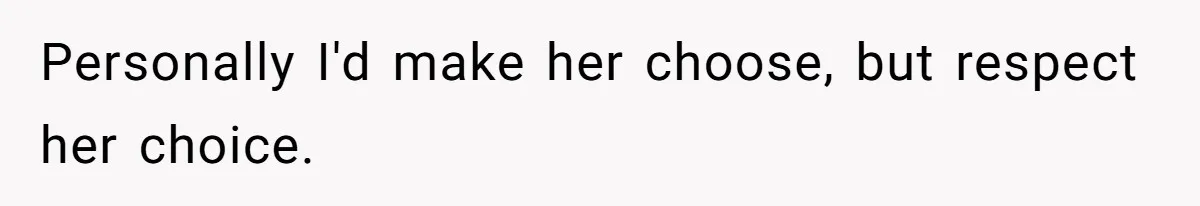 Personally I'd make her choose, but respect her choice.