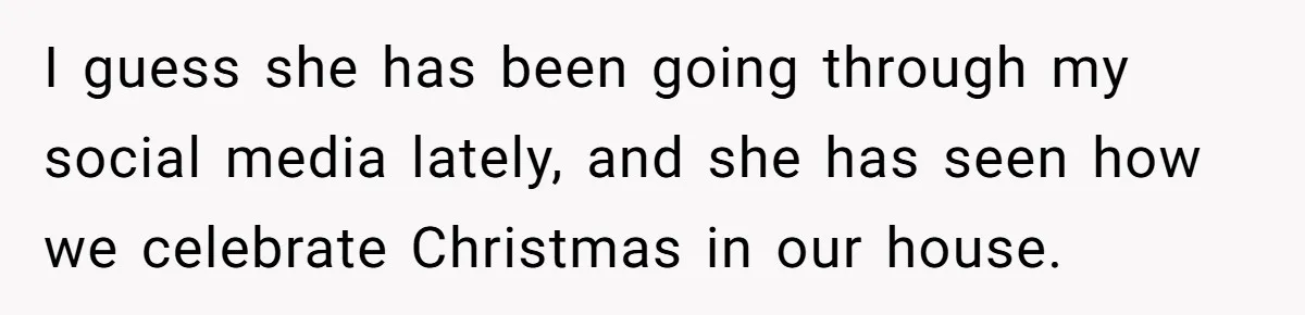 I guess she has been going through my social media lately, and she has seen how we celebrate Christmas in our house.
