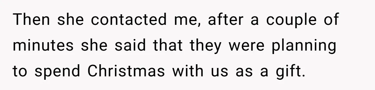 Then she contacted me, after a couple of minutes she said that they were planning to spend Christmas with us as a gift.