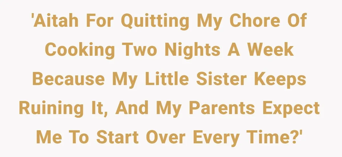 'AITAH for quitting my chore of cooking two nights a week because my little sister keeps ruining it, and my parents expect me to start over every time?'