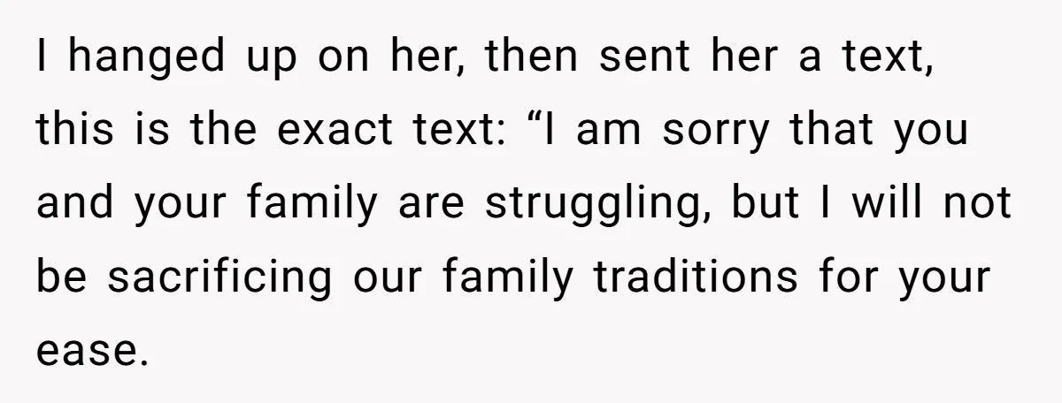 I hanged up on her, then sent her a text, this is the exact text: “I am sorry that you and your family are struggling, but I will not be...