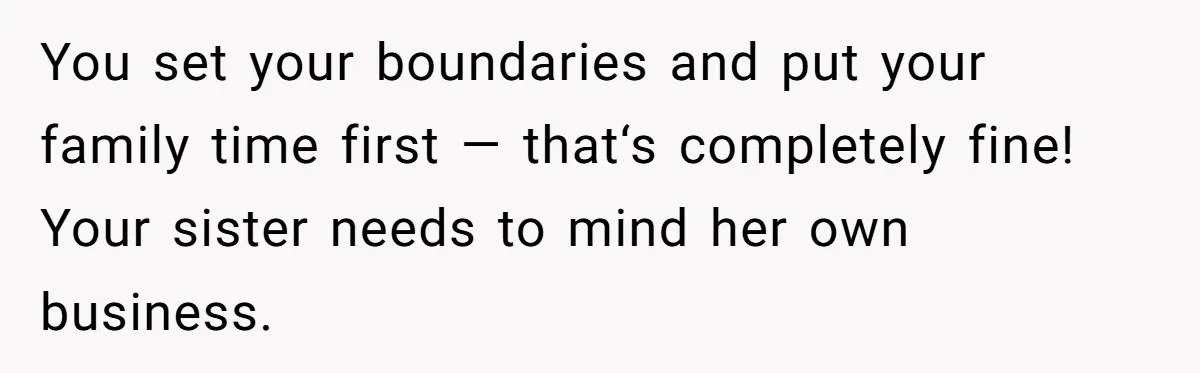 You set your boundaries and put your family time first — that‘s completely fine! Your sister needs to mind her own business.