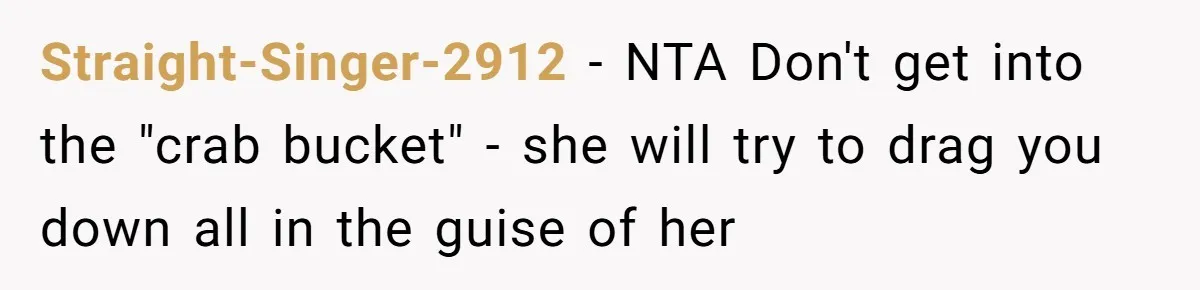 Straight-Singer-2912 − NTA Don't get into the "crab bucket" - she will try to drag you down all in the guise of her