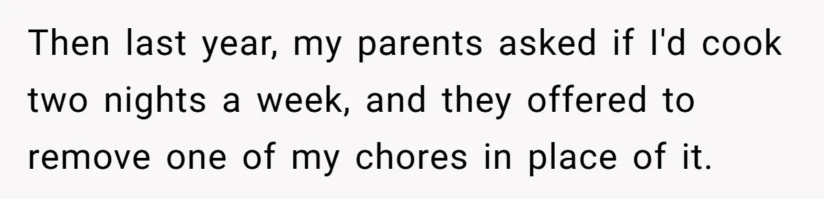 Then last year, my parents asked if I'd cook two nights a week, and they offered to remove one of my chores in place of it.
