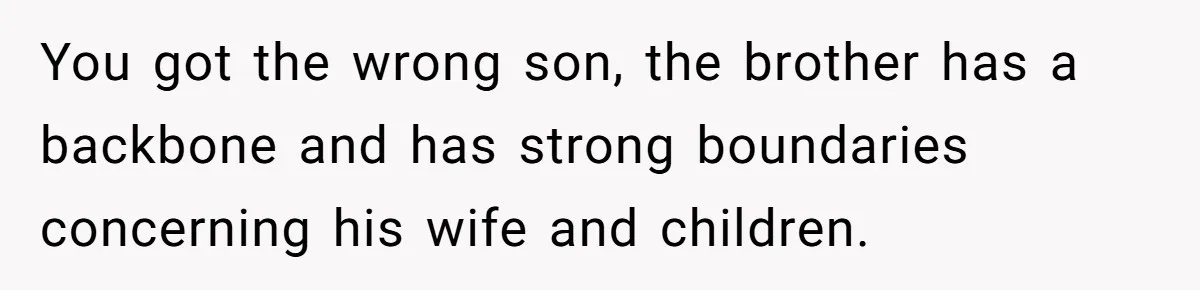 You got the wrong son, the brother has a backbone and has strong boundaries concerning his wife and children.